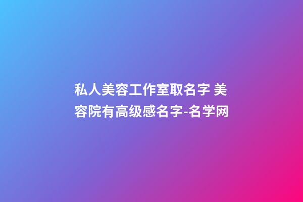 私人美容工作室取名字 美容院有高级感名字-名学网